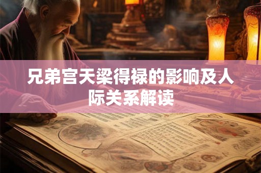 兄弟宫天梁得禄的影响及人际关系解读