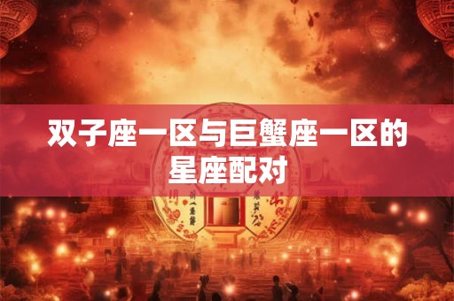 双子座一区与巨蟹座一区的星座配对