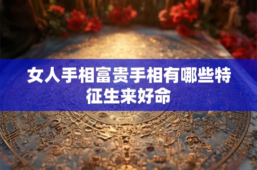 女人手相富贵手相有哪些特征生来好命