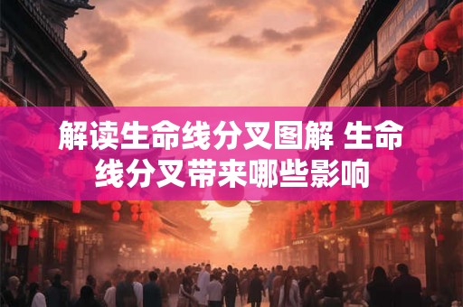 解读生命线分叉图解 生命线分叉带来哪些影响 解读生命线分叉图解 生命线分叉带来哪些影响