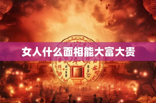 女人什么面相能大富大贵