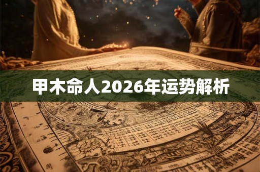 甲木命人2026年运势解析