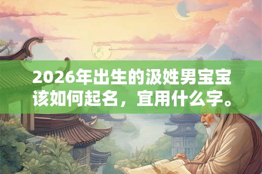 2026年出生的汲姓男宝宝该如何起名，宜用什么字。