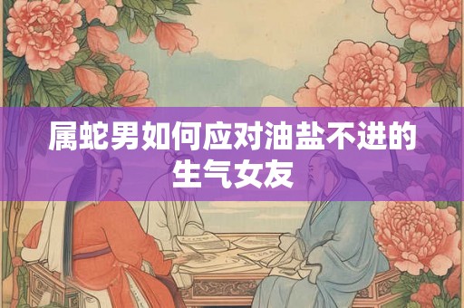 属蛇男如何应对油盐不进的生气女友