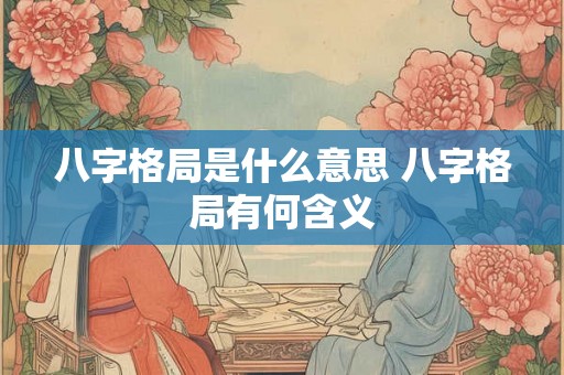 八字格局是什么意思 八字格局有何含义