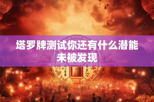 塔罗牌测试你还有什么潜能未被发现 塔罗牌测试你还有什么潜能未被发现