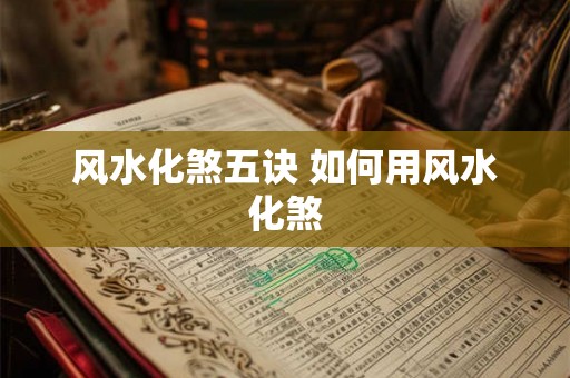 风水化煞五诀 如何用风水化煞 风水化煞五诀 如何用风水化煞