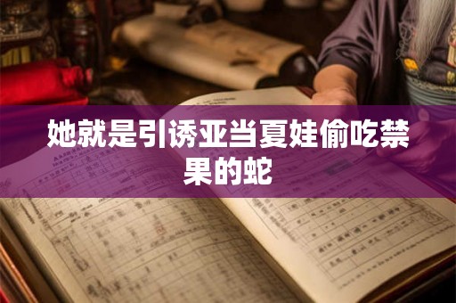 她就是引诱亚当夏娃偷吃禁果的蛇 她就是引诱亚当夏娃偷吃禁果的蛇