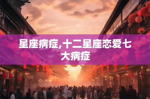 星座病症,十二星座恋爱七大病症