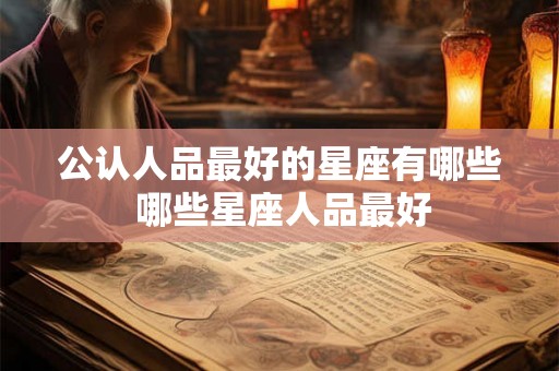 公认人品最好的星座有哪些 哪些星座人品最好