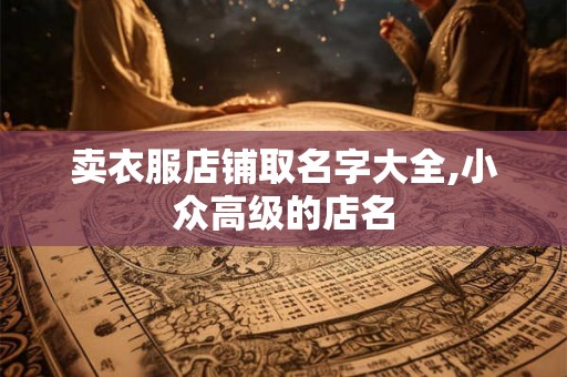 卖衣服店铺取名字大全,小众高级的店名