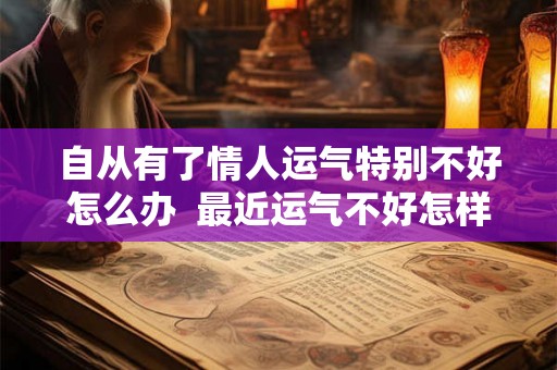 自从有了情人运气特别不好怎么办  最近运气不好怎样改善