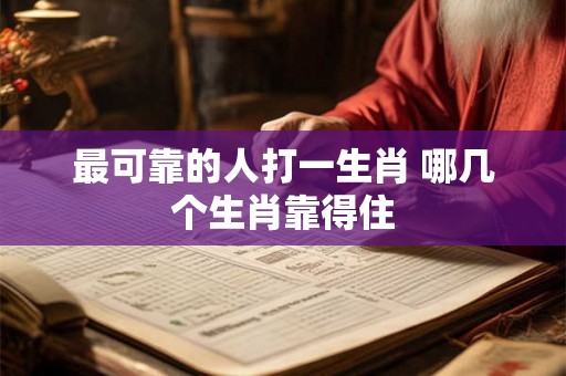最可靠的人打一生肖 哪几个生肖靠得住