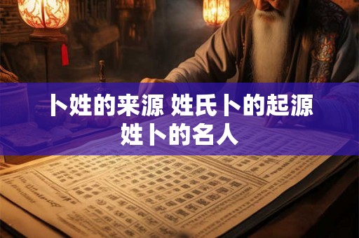 卜姓的来源 姓氏卜的起源 姓卜的名人