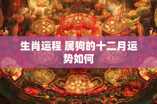 生肖运程 属狗的十二月运势如何