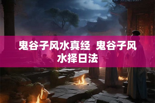 鬼谷子风水真经  鬼谷子风水择日法