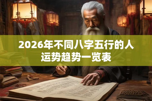 2026年不同八字五行的人运势趋势一览表 2026年不同八字五行的人运势趋势一览表