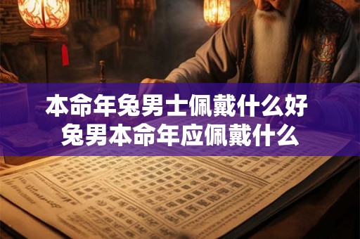 本命年兔男士佩戴什么好 兔男本命年应佩戴什么