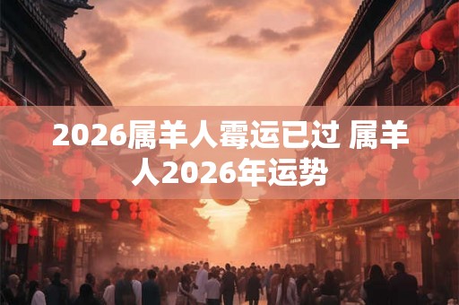 2026属羊人霉运已过 属羊人2026年运势