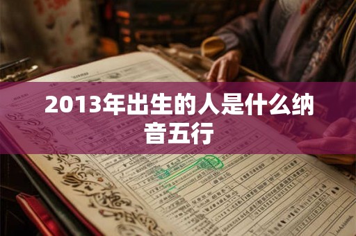 2013年出生的人是什么纳音五行