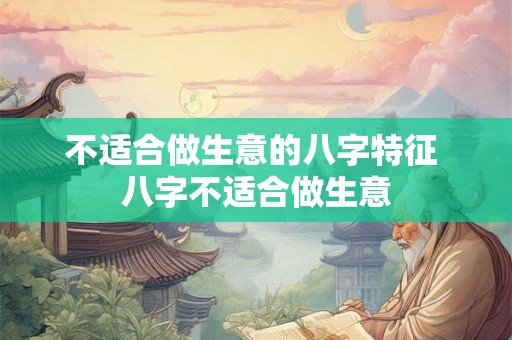 不适合做生意的八字特征 八字不适合做生意
