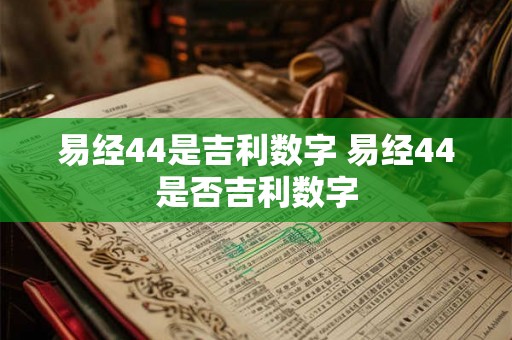 易经44是吉利数字 易经44是否吉利数字