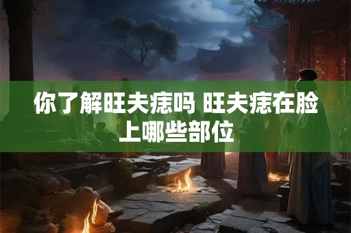 你了解旺夫痣吗 旺夫痣在脸上哪些部位
