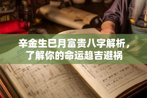 辛金生巳月富贵八字解析，了解你的命运趋吉避祸