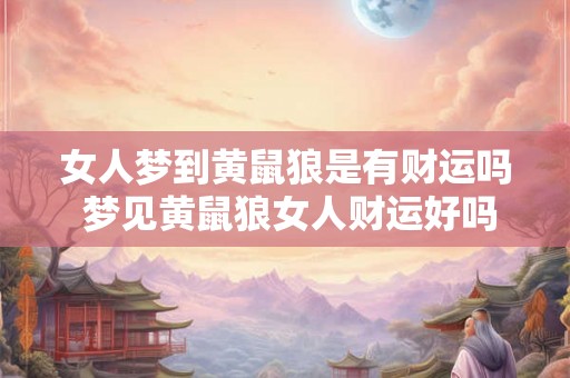 女人梦到黄鼠狼是有财运吗 梦见黄鼠狼女人财运好吗