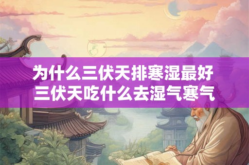 为什么三伏天排寒湿最好 三伏天吃什么去湿气寒气 为什么三伏天排寒湿最好 三伏天吃什么去湿气寒气