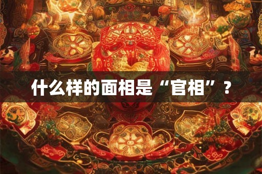 什么样的面相是“官相”？