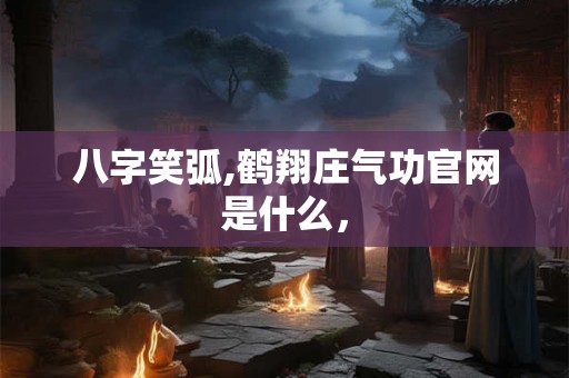 八字笑弧,鹤翔庄气功官网是什么，