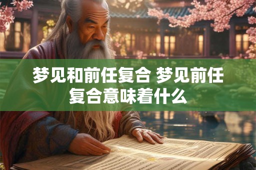 梦见和前任复合 梦见前任复合意味着什么
