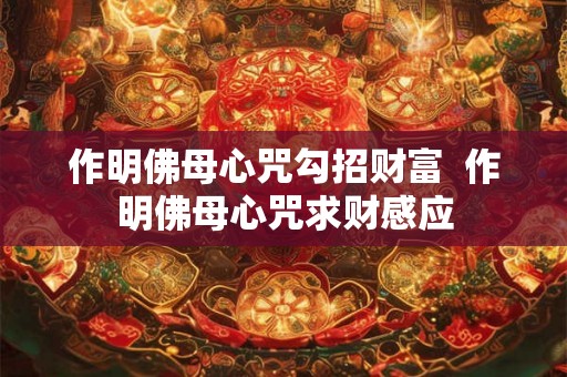 作明佛母心咒勾招财富  作明佛母心咒求财感应