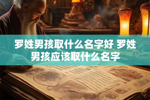 罗姓男孩取什么名字好 罗姓男孩应该取什么名字 罗姓男孩取什么名字好 罗姓男孩应该取什么名字