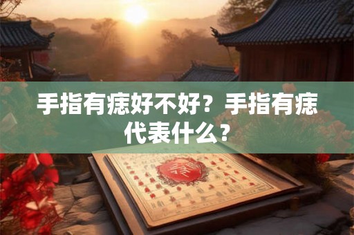 手指有痣好不好？手指有痣代表什么？