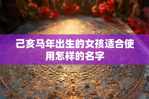 己亥马年出生的女孩适合使用怎样的名字