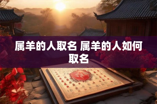 属羊的人取名 属羊的人如何取名