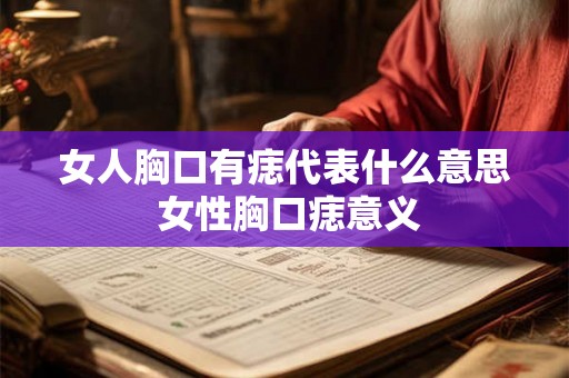 女人胸口有痣代表什么意思 女性胸口痣意义 女人胸口有痣代表什么意思 女性胸口痣意义