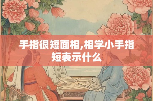 手指很短面相,相学小手指短表示什么