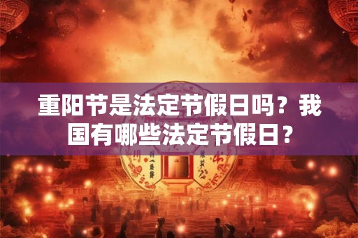 重阳节是法定节假日吗？我国有哪些法定节假日？