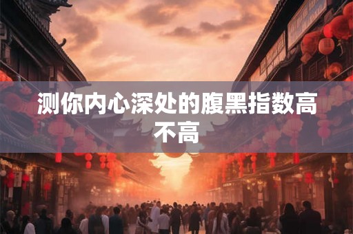 测你内心深处的腹黑指数高不高