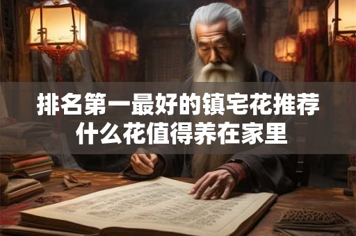 排名第一最好的镇宅花推荐 什么花值得养在家里