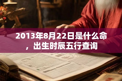 2013年8月22日是什么命，出生时辰五行查询
