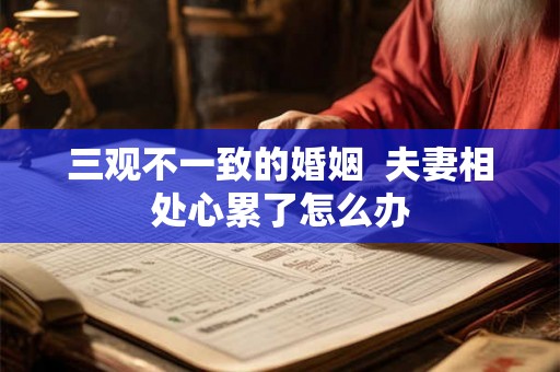 三观不一致的婚姻  夫妻相处心累了怎么办