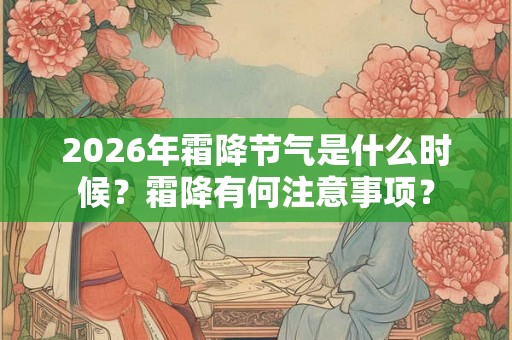 2026年霜降节气是什么时候?霜降有何注意事项? 2026年霜降节气是什么时候?霜降有何注意事项?