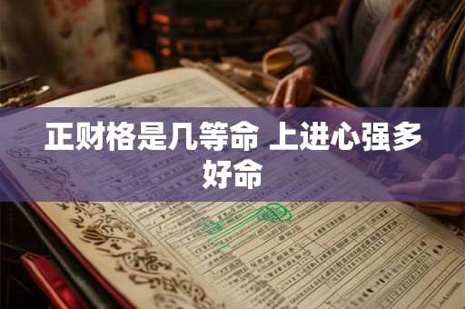 正财格是几等命 上进心强多好命 正财格是几等命 上进心强多好命