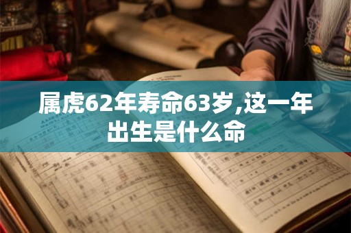 属虎62年寿命63岁,这一年出生是什么命
