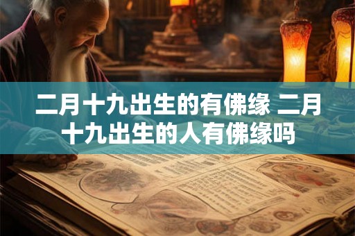 二月十九出生的有佛缘 二月十九出生的人有佛缘吗