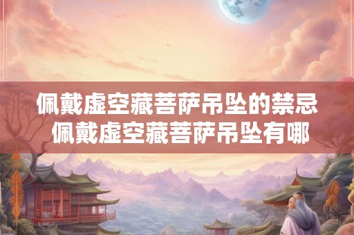 佩戴虚空藏菩萨吊坠的禁忌 佩戴虚空藏菩萨吊坠有哪些禁忌
